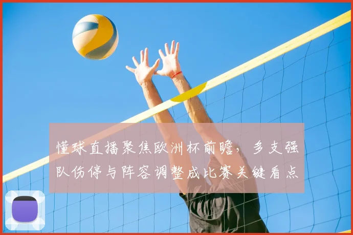懂球直播聚焦欧洲杯前瞻，多支强队伤停与阵容调整成比赛关键看点