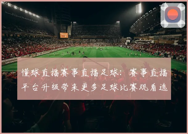 懂球直播赛事直播足球：赛事直播平台升级带来更多足球比赛观看选择