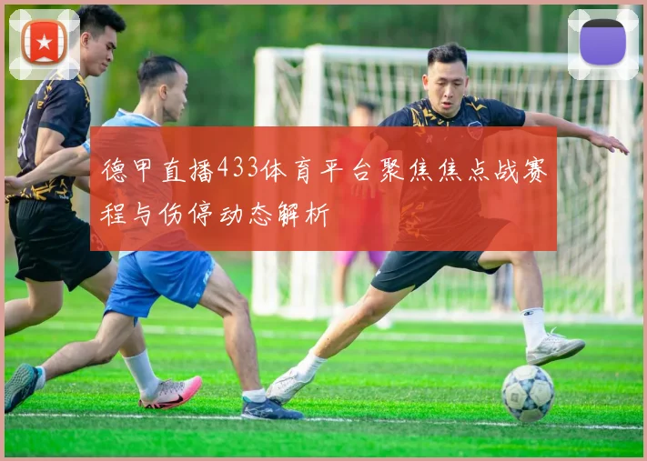 德甲直播433体育平台聚焦焦点战赛程与伤停动态解析