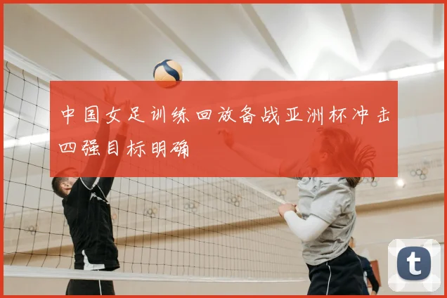 中国女足训练回放备战亚洲杯冲击四强目标明确