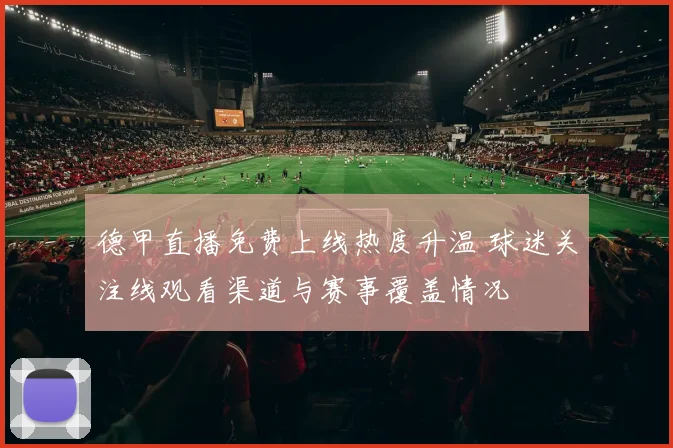 德甲直播免费上线热度升温 球迷关注线观看渠道与赛事覆盖情况