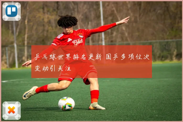乒乓球世界排名更新 国乒多项位次变动引关注