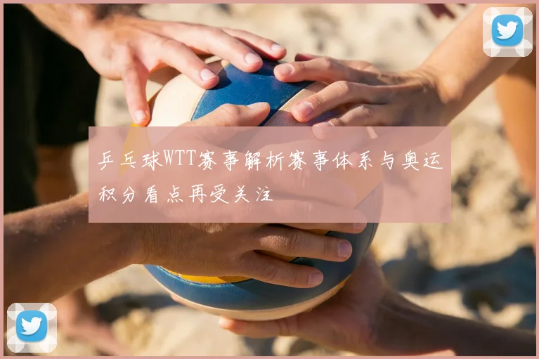 乒乓球WTT赛事解析赛事体系与奥运积分看点再受关注