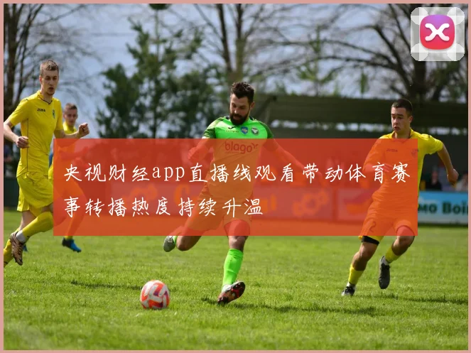 央视财经app直播线观看带动体育赛事转播热度持续升温