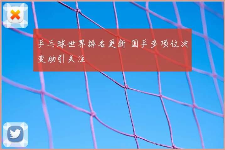 乒乓球世界排名更新 国乒多项位次变动引关注